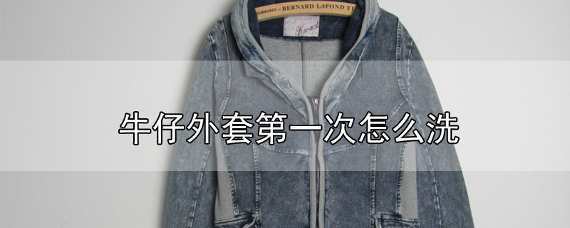 牛仔外套第一次怎么洗
